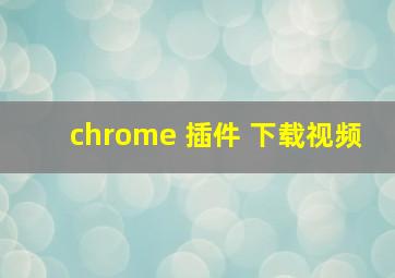 chrome 插件 下载视频